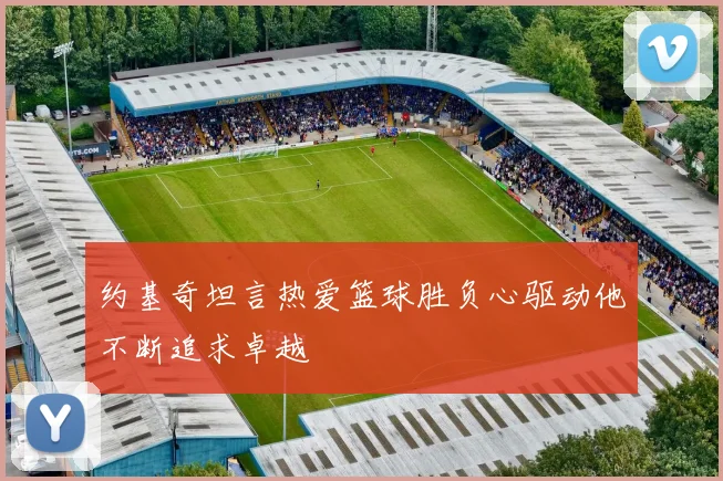约基奇坦言热爱篮球胜负心驱动他不断追求卓越