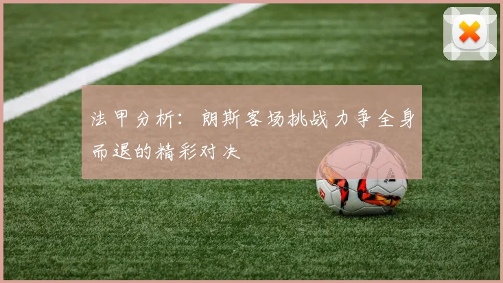 法甲分析：朗斯客场挑战力争全身而退的精彩对决