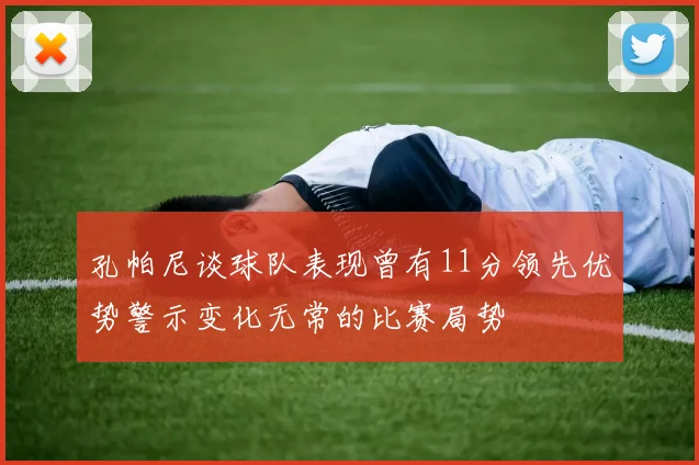 孔帕尼谈球队表现曾有11分领先优势警示变化无常的比赛局势