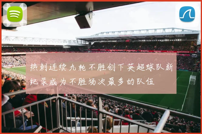 热刺连续九轮不胜创下英超球队新纪录成为不胜场次最多的队伍