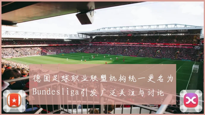 德国足球职业联盟机构统一更名为Bundesliga引发广泛关注与讨论