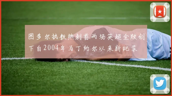 图多尔执教热刺首两场英超全败创下自2004年马丁约尔以来新纪录