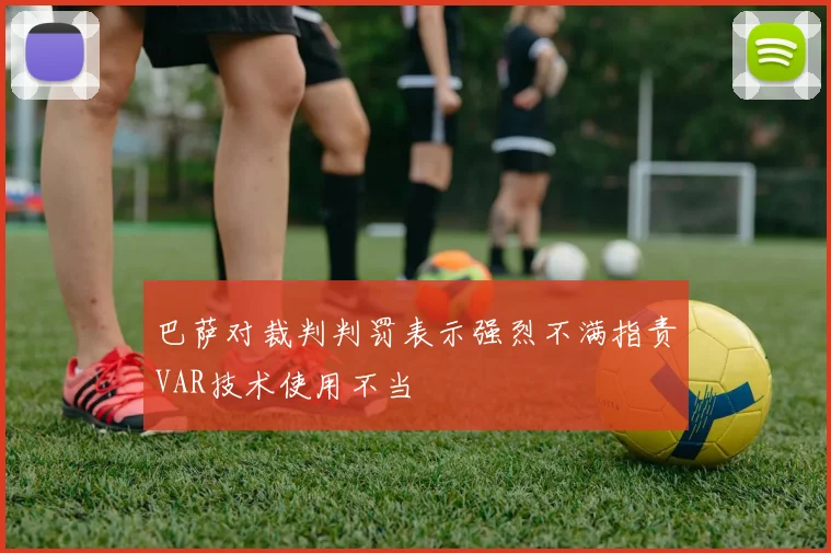巴萨对裁判判罚表示强烈不满指责VAR技术使用不当