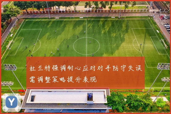 杜兰特强调耐心应对对手防守失误需调整策略提升表现