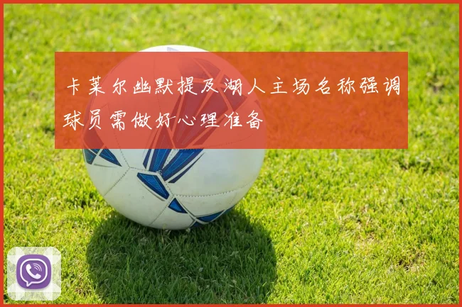 卡莱尔幽默提及湖人主场名称强调球员需做好心理准备