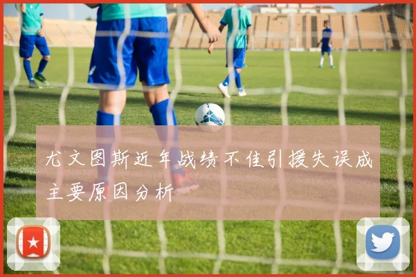 尤文图斯近年战绩不佳引援失误成主要原因分析